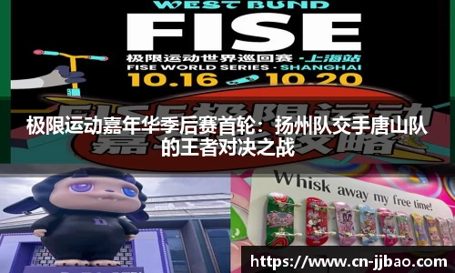 极限运动嘉年华季后赛首轮：扬州队交手唐山队的王者对决之战